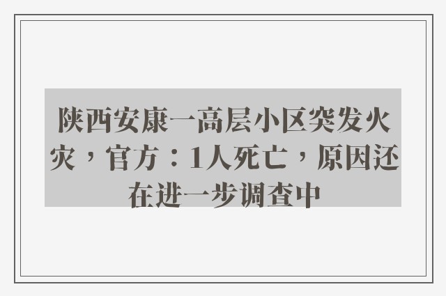 陕西安康一高层小区突发火灾，官方：1人死亡，原因还在进一步调查中