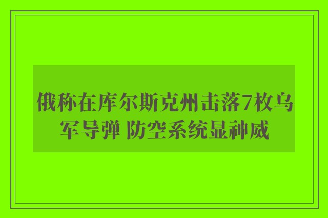 俄称在库尔斯克州击落7枚乌军导弹 防空系统显神威