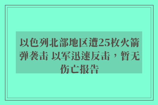 以色列北部地区遭25枚火箭弹袭击 以军迅速反击，暂无伤亡报告