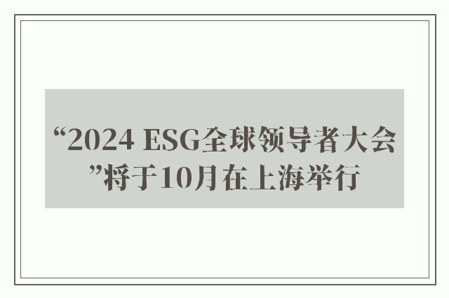 “2024 ESG全球领导者大会”将于10月在上海举行