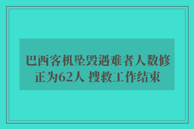 巴西客机坠毁遇难者人数修正为62人 搜救工作结束