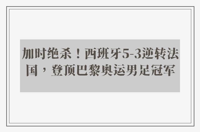 加时绝杀！西班牙5-3逆转法国，登顶巴黎奥运男足冠军