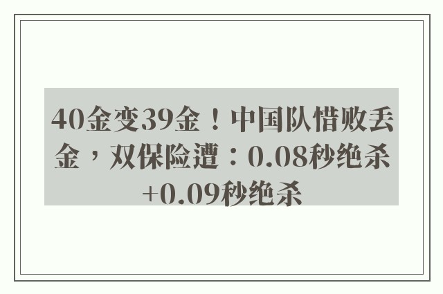 40金变39金！中国队惜败丢金，双保险遭：0.08秒绝杀+0.09秒绝杀