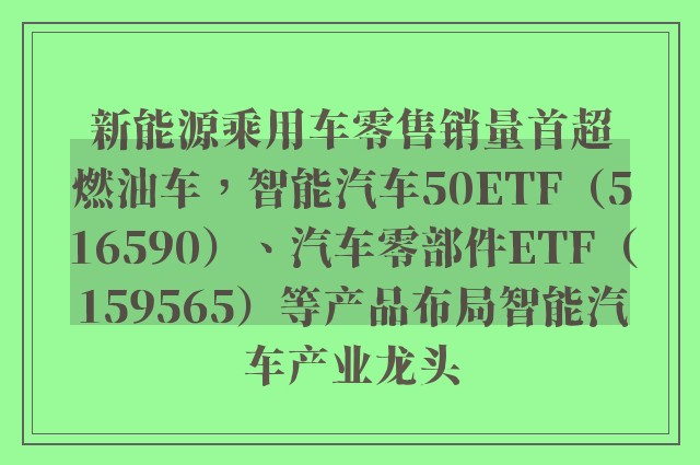 新能源乘用车零售销量首超燃油车，智能汽车50ETF（516590）、汽车零部件ETF（159565）等产品布局智能汽车产业龙头