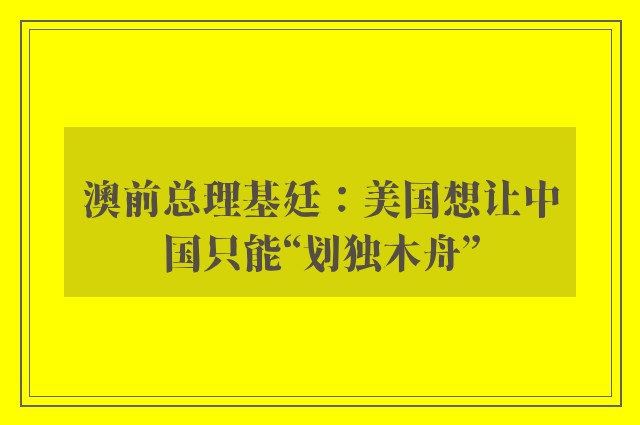 澳前总理基廷：美国想让中国只能“划独木舟”