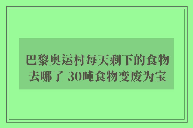 巴黎奥运村每天剩下的食物去哪了 30吨食物变废为宝