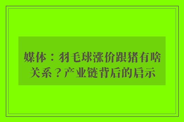 媒体：羽毛球涨价跟猪有啥关系？产业链背后的启示