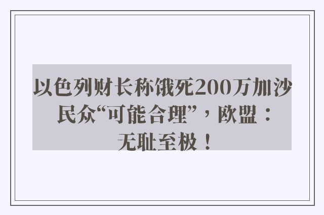 以色列财长称饿死200万加沙民众“可能合理”，欧盟：无耻至极！