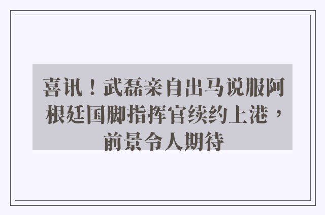 喜讯！武磊亲自出马说服阿根廷国脚指挥官续约上港，前景令人期待