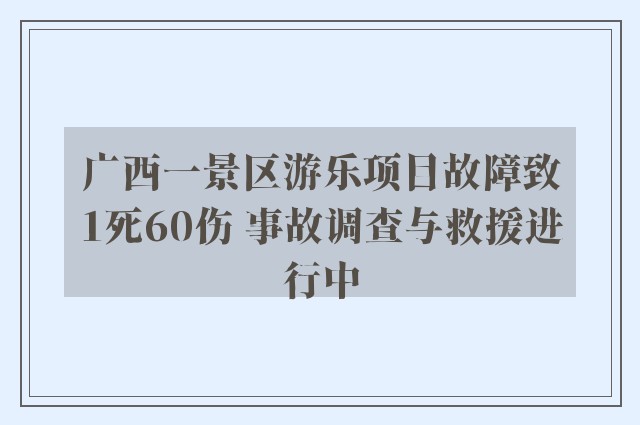 广西一景区游乐项目故障致1死60伤 事故调查与救援进行中