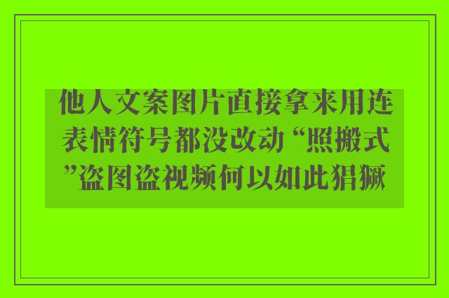 他人文案图片直接拿来用连表情符号都没改动 “照搬式”盗图盗视频何以如此猖獗