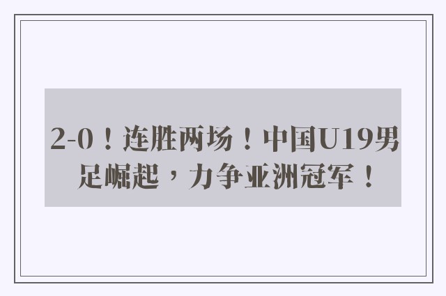 2-0！连胜两场！中国U19男足崛起，力争亚洲冠军！