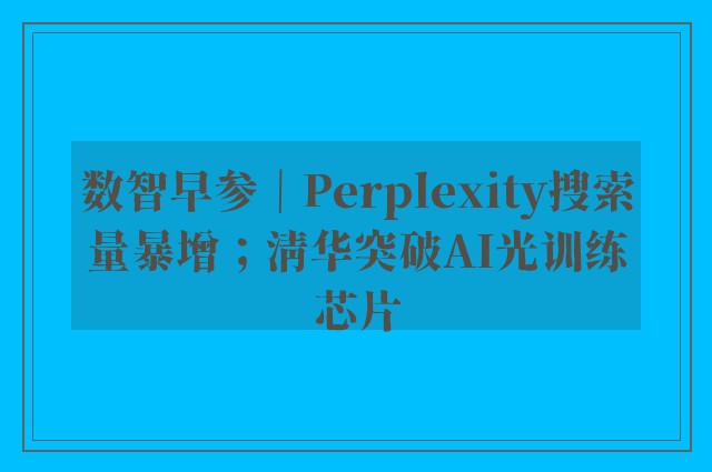 数智早参｜Perplexity搜索量暴增；清华突破AI光训练芯片