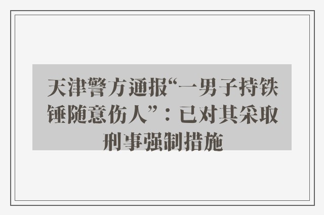 天津警方通报“一男子持铁锤随意伤人”：已对其采取刑事强制措施