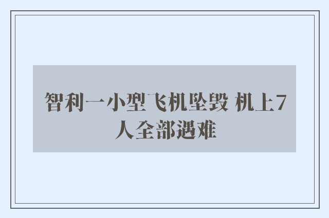 智利一小型飞机坠毁 机上7人全部遇难