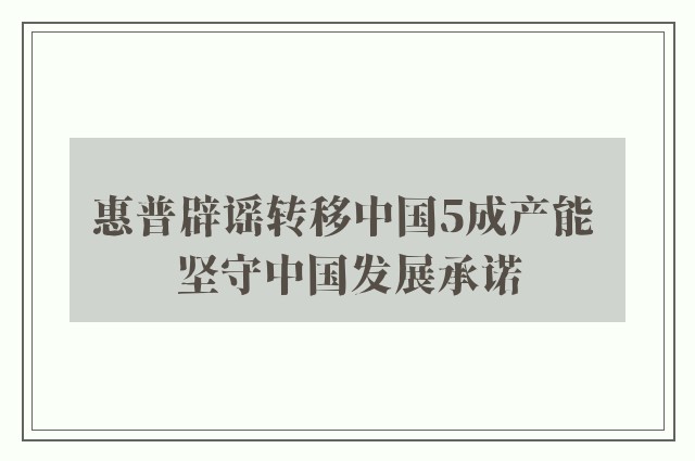 惠普辟谣转移中国5成产能 坚守中国发展承诺