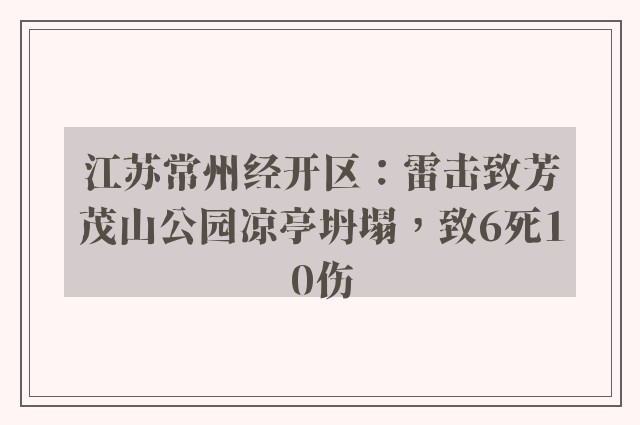 江苏常州经开区：雷击致芳茂山公园凉亭坍塌，致6死10伤