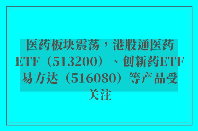 医药板块震荡，港股通医药ETF（513200）、创新药ETF易方达（516080）等产品受关注