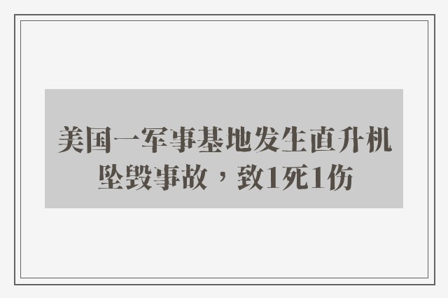 美国一军事基地发生直升机坠毁事故，致1死1伤