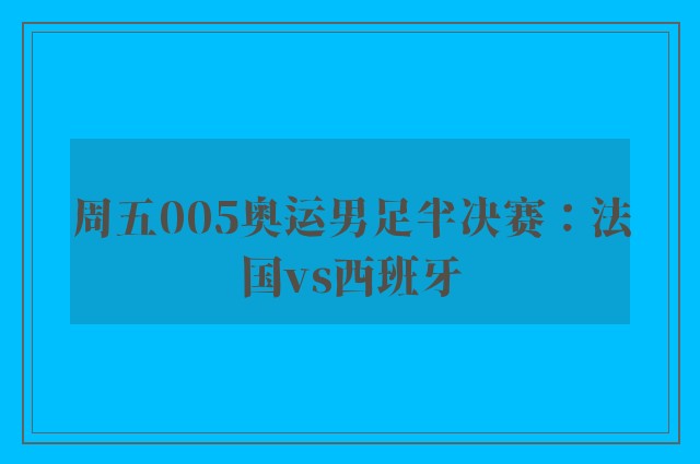 周五005奥运男足半决赛：法国vs西班牙