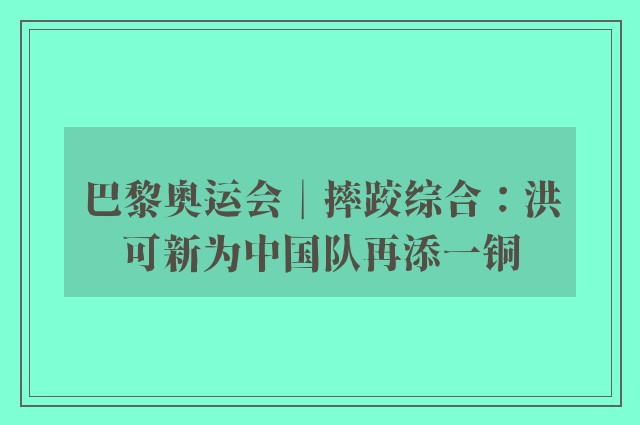 巴黎奥运会︱摔跤综合：洪可新为中国队再添一铜