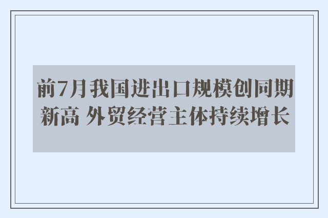 前7月我国进出口规模创同期新高 外贸经营主体持续增长