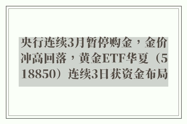 央行连续3月暂停购金，金价冲高回落，黄金ETF华夏（518850）连续3日获资金布局