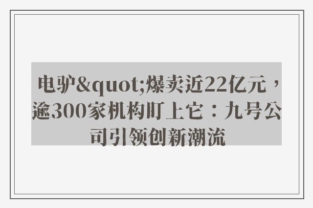 电驴"爆卖近22亿元，逾300家机构盯上它：九号公司引领创新潮流