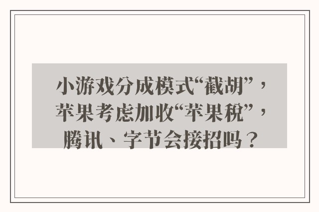 小游戏分成模式“截胡”，苹果考虑加收“苹果税”，腾讯、字节会接招吗？