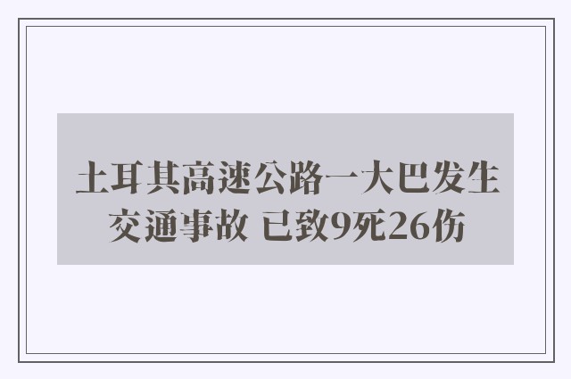 土耳其高速公路一大巴发生交通事故 已致9死26伤