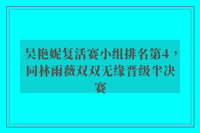 吴艳妮复活赛小组排名第4，同林雨薇双双无缘晋级半决赛