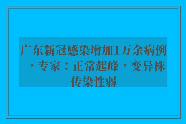 广东新冠感染增加1万余病例，专家：正常起峰，变异株传染性弱