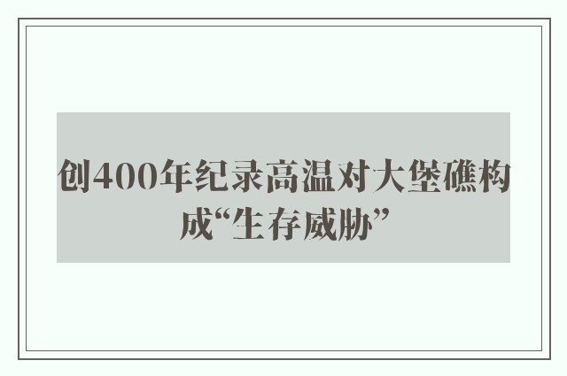 创400年纪录高温对大堡礁构成“生存威胁”