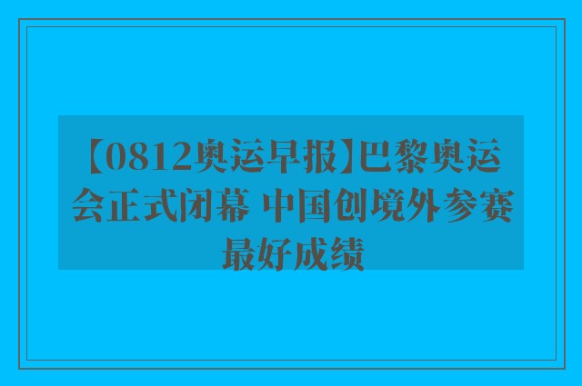 【0812奥运早报】巴黎奥运会正式闭幕 中国创境外参赛最好成绩