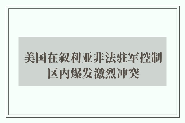 美国在叙利亚非法驻军控制区内爆发激烈冲突