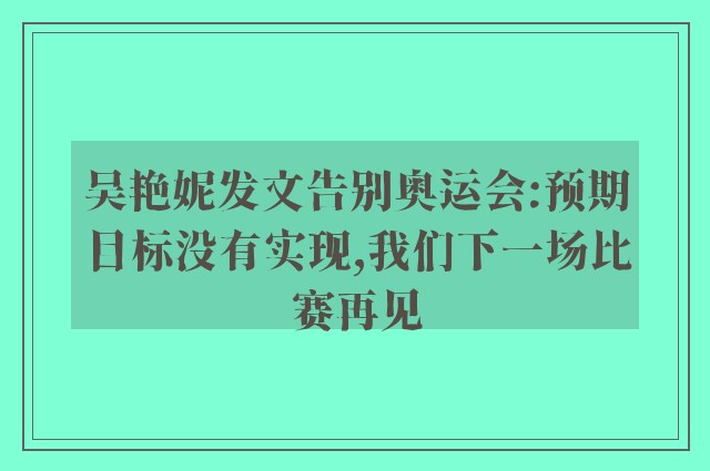 吴艳妮发文告别奥运会:预期目标没有实现,我们下一场比赛再见