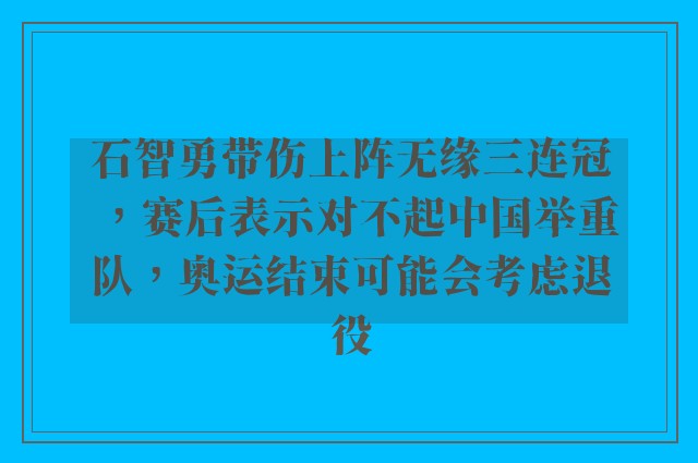 石智勇带伤上阵无缘三连冠，赛后表示对不起中国举重队，奥运结束可能会考虑退役