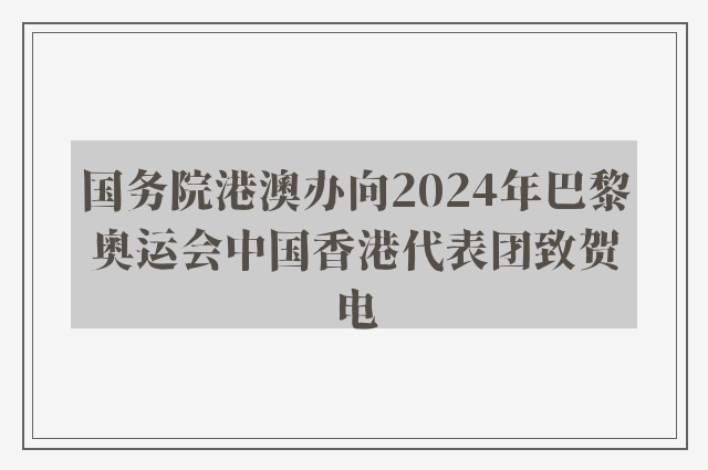 国务院港澳办向2024年巴黎奥运会中国香港代表团致贺电