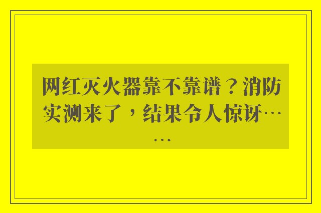 网红灭火器靠不靠谱？消防实测来了，结果令人惊讶……