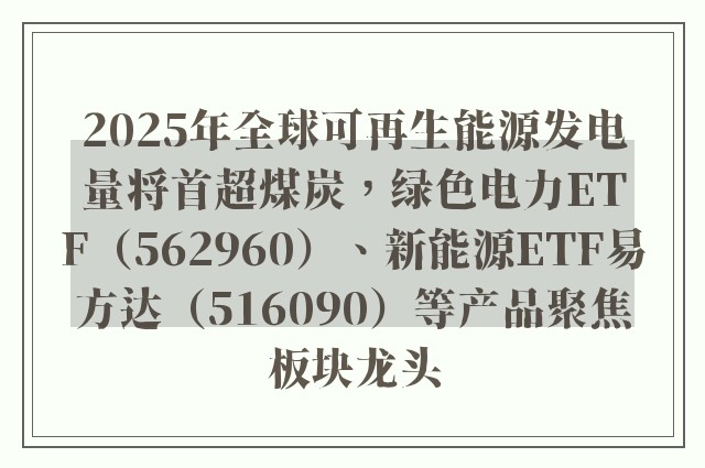 2025年全球可再生能源发电量将首超煤炭，绿色电力ETF（562960）、新能源ETF易方达（516090）等产品聚焦板块龙头