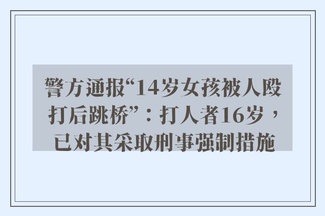 警方通报“14岁女孩被人殴打后跳桥”：打人者16岁，已对其采取刑事强制措施