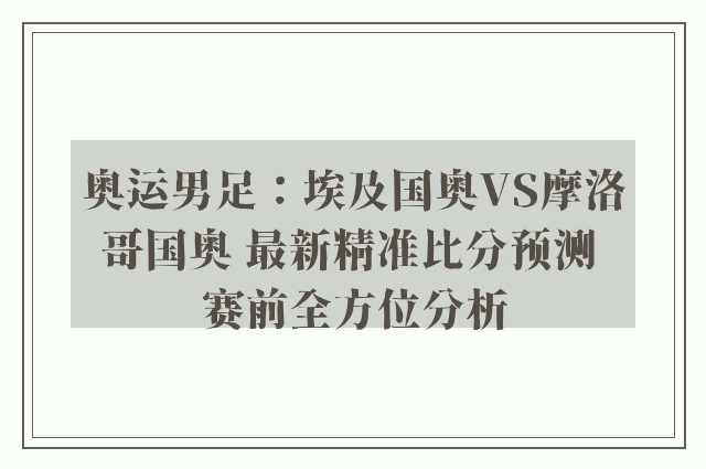 奥运男足：埃及国奥VS摩洛哥国奥 最新精准比分预测 赛前全方位分析