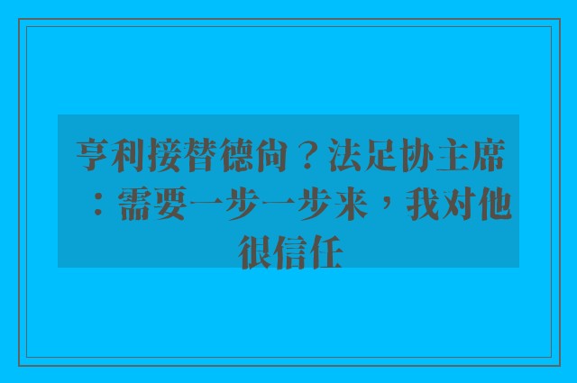 亨利接替德尚？法足协主席：需要一步一步来，我对他很信任