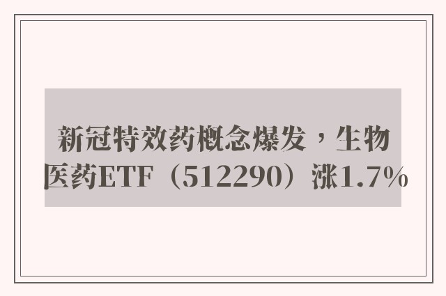 新冠特效药概念爆发，生物医药ETF（512290）涨1.7%