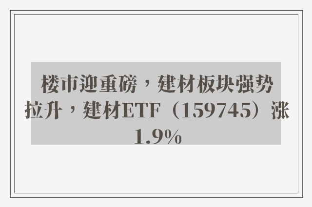 楼市迎重磅，建材板块强势拉升，建材ETF（159745）涨1.9%