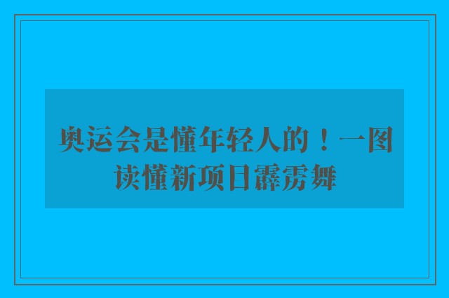 奥运会是懂年轻人的！一图读懂新项目霹雳舞