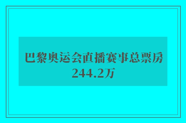 巴黎奥运会直播赛事总票房244.2万