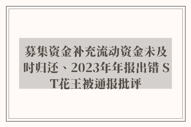 募集资金补充流动资金未及时归还、2023年年报出错 ST花王被通报批评