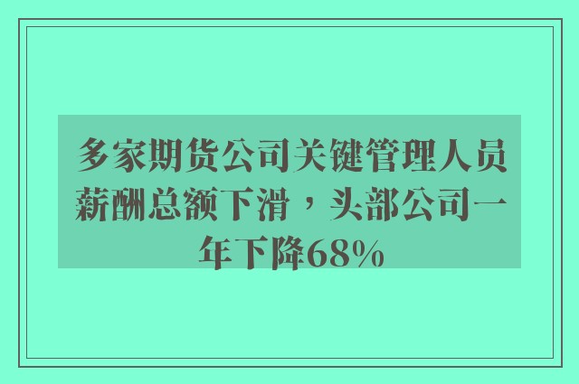 多家期货公司关键管理人员薪酬总额下滑，头部公司一年下降68%