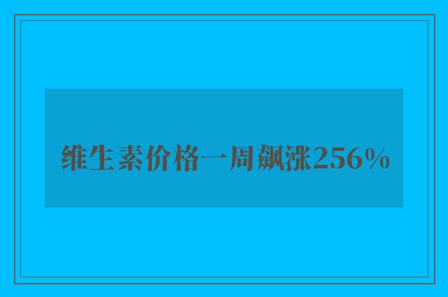 维生素价格一周飙涨256%